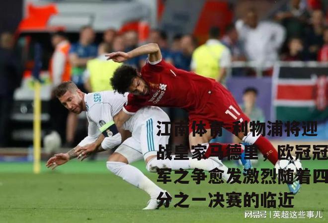 利物浦将迎战皇家马德里，欧冠冠军之争愈发激烈随着四分之一决赛的临近